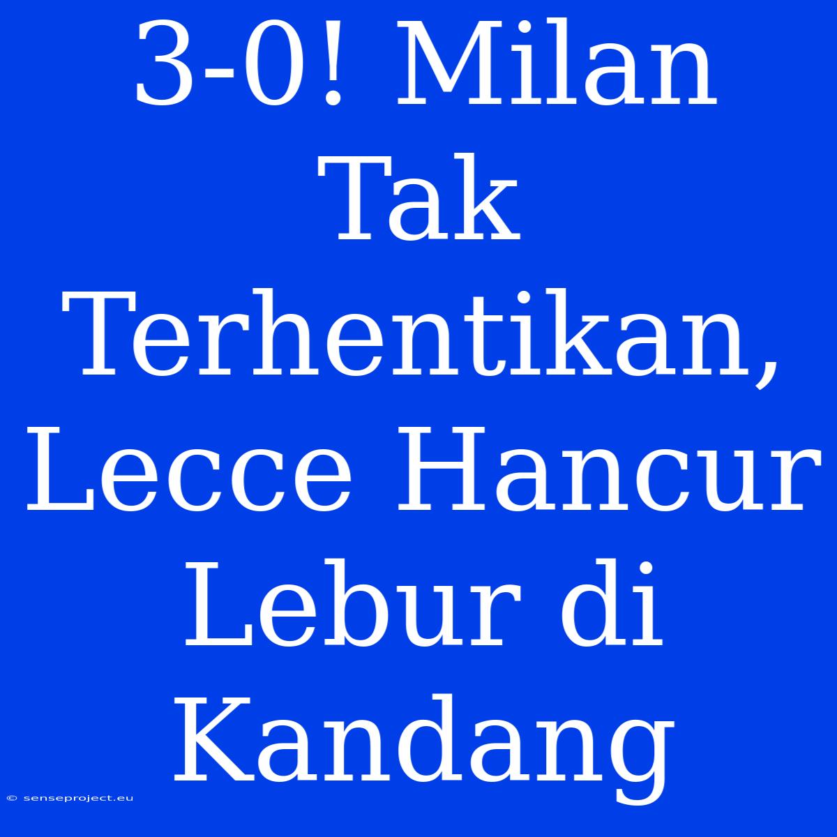 3-0! Milan Tak Terhentikan, Lecce Hancur Lebur Di Kandang