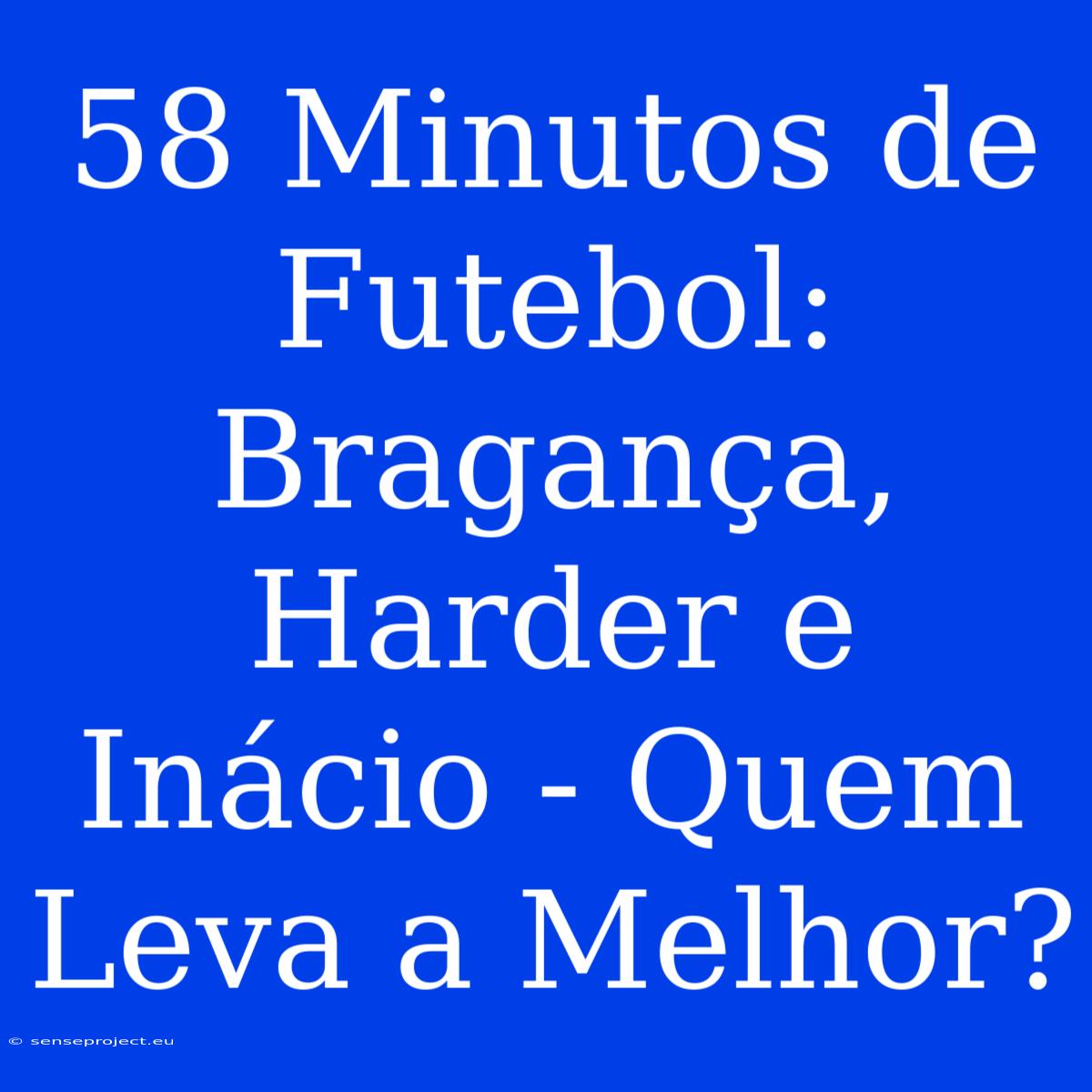 58 Minutos De Futebol: Bragança, Harder E Inácio - Quem Leva A Melhor?