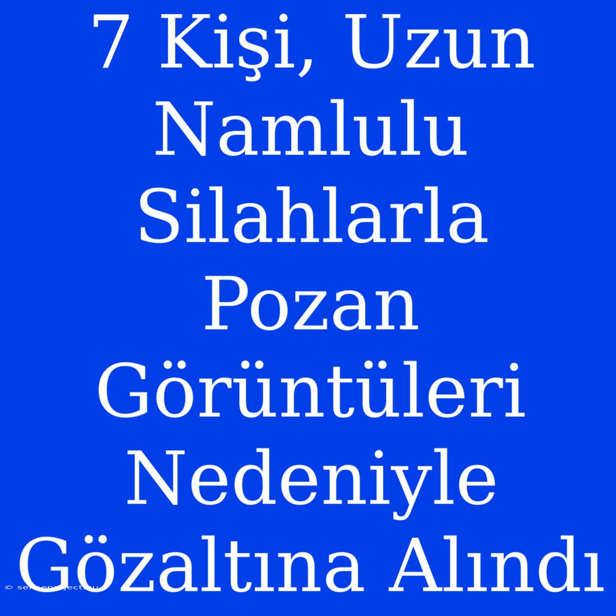 7 Kişi, Uzun Namlulu Silahlarla Pozan Görüntüleri Nedeniyle Gözaltına Alındı