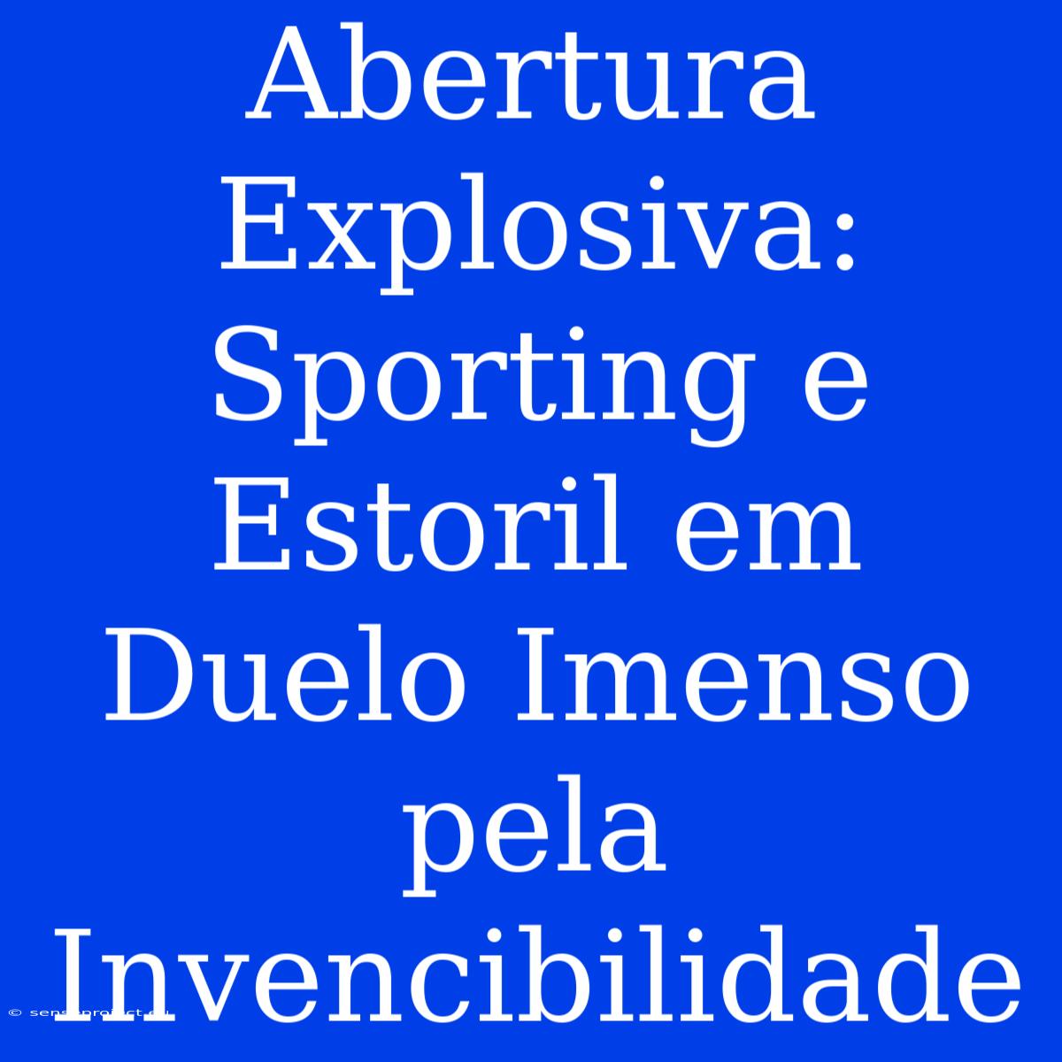 Abertura Explosiva: Sporting E Estoril Em Duelo Imenso Pela Invencibilidade