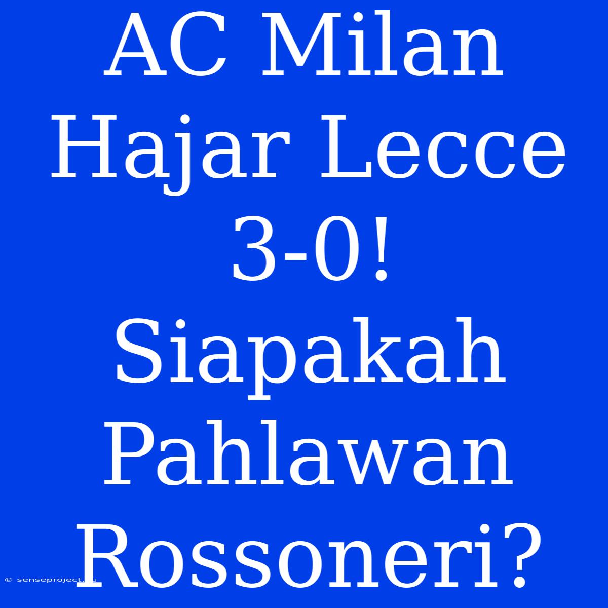 AC Milan Hajar Lecce 3-0! Siapakah Pahlawan Rossoneri?