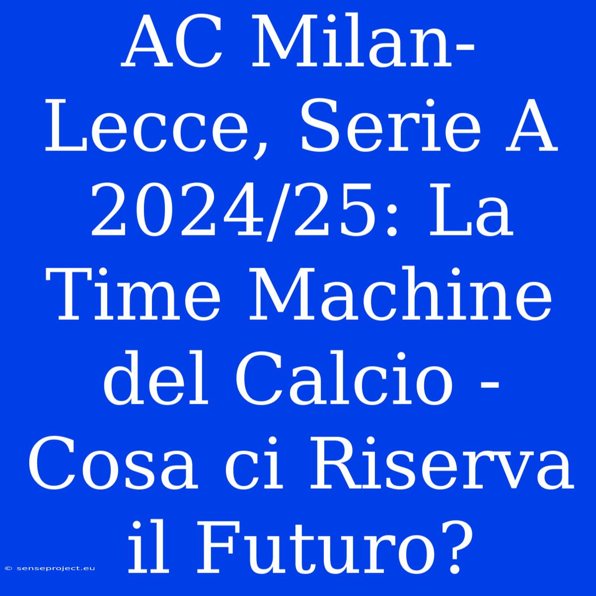 AC Milan-Lecce, Serie A 2024/25: La Time Machine Del Calcio - Cosa Ci Riserva Il Futuro?