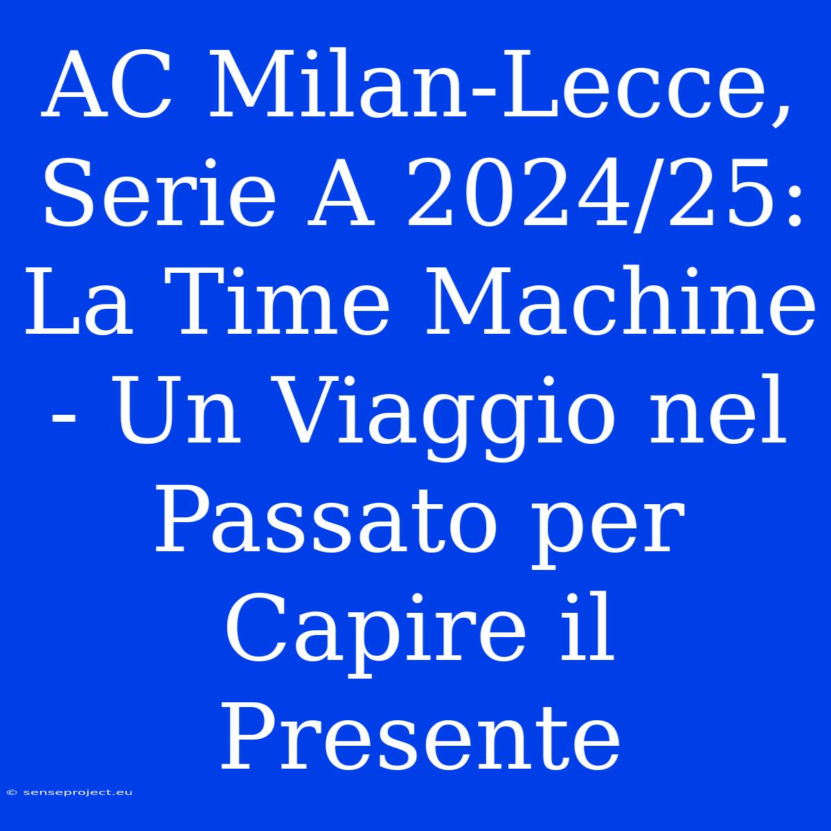 AC Milan-Lecce, Serie A 2024/25: La Time Machine - Un Viaggio Nel Passato Per Capire Il Presente