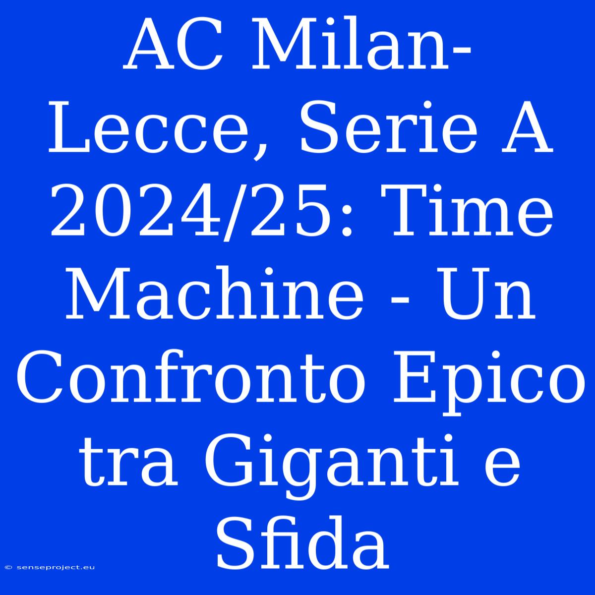 AC Milan-Lecce, Serie A 2024/25: Time Machine - Un Confronto Epico Tra Giganti E Sfida