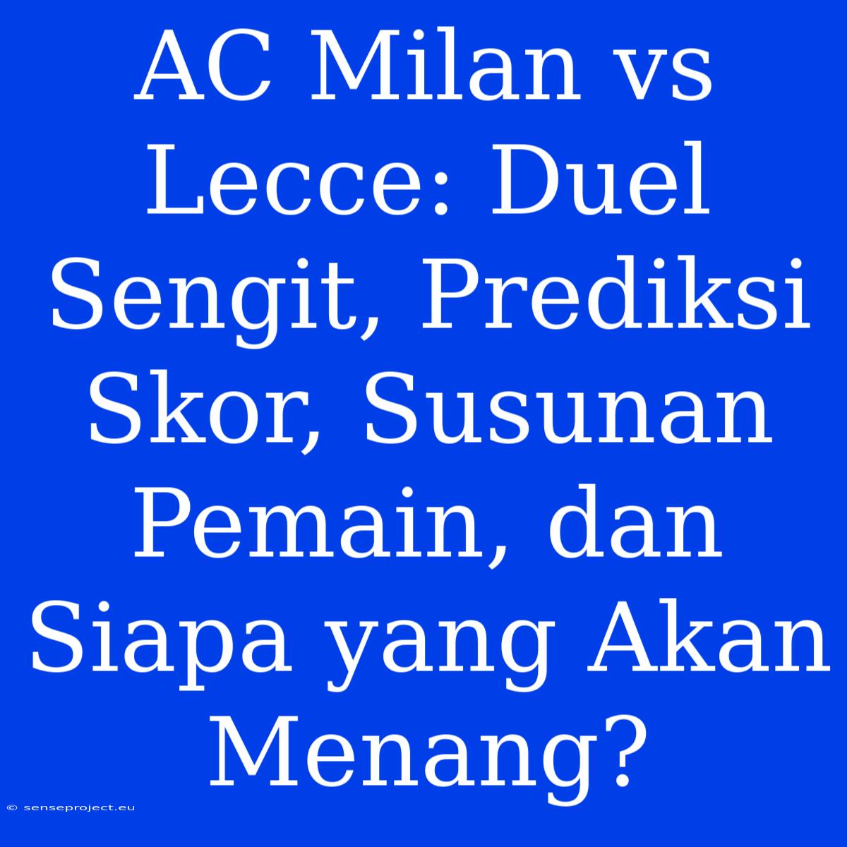 AC Milan Vs Lecce: Duel Sengit, Prediksi Skor, Susunan Pemain, Dan Siapa Yang Akan Menang?