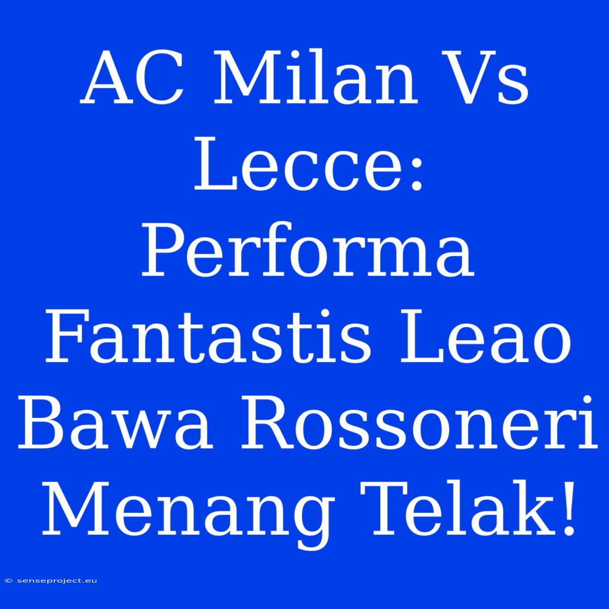 AC Milan Vs Lecce: Performa Fantastis Leao Bawa Rossoneri Menang Telak!