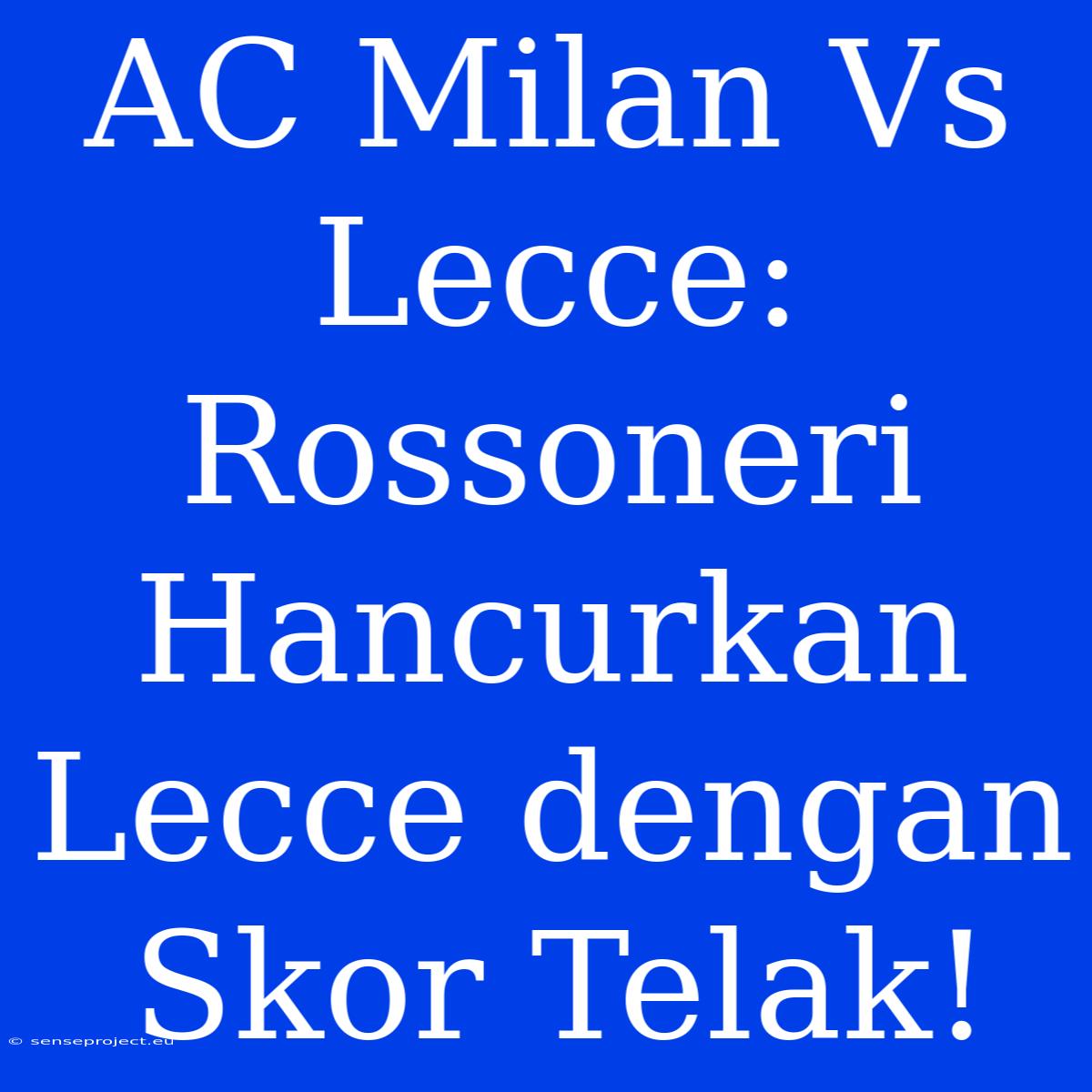 AC Milan Vs Lecce: Rossoneri Hancurkan Lecce Dengan Skor Telak!