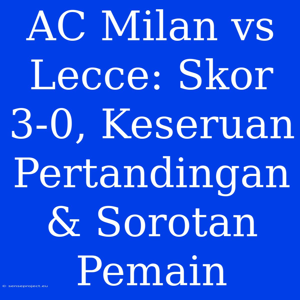 AC Milan Vs Lecce: Skor 3-0, Keseruan Pertandingan & Sorotan Pemain