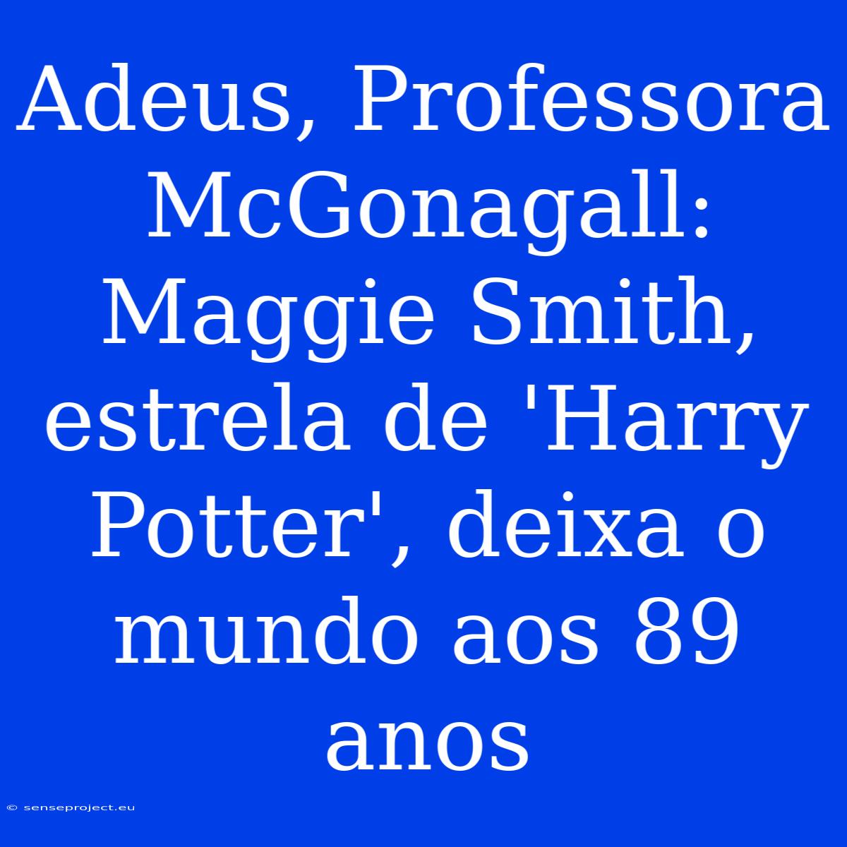 Adeus, Professora McGonagall: Maggie Smith, Estrela De 'Harry Potter', Deixa O Mundo Aos 89 Anos