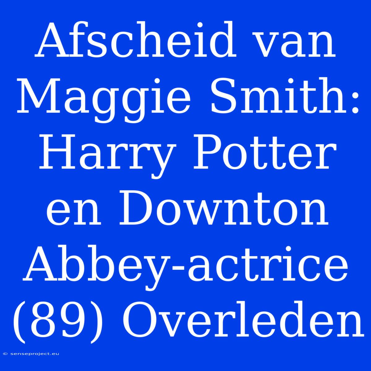 Afscheid Van Maggie Smith: Harry Potter En Downton Abbey-actrice (89) Overleden