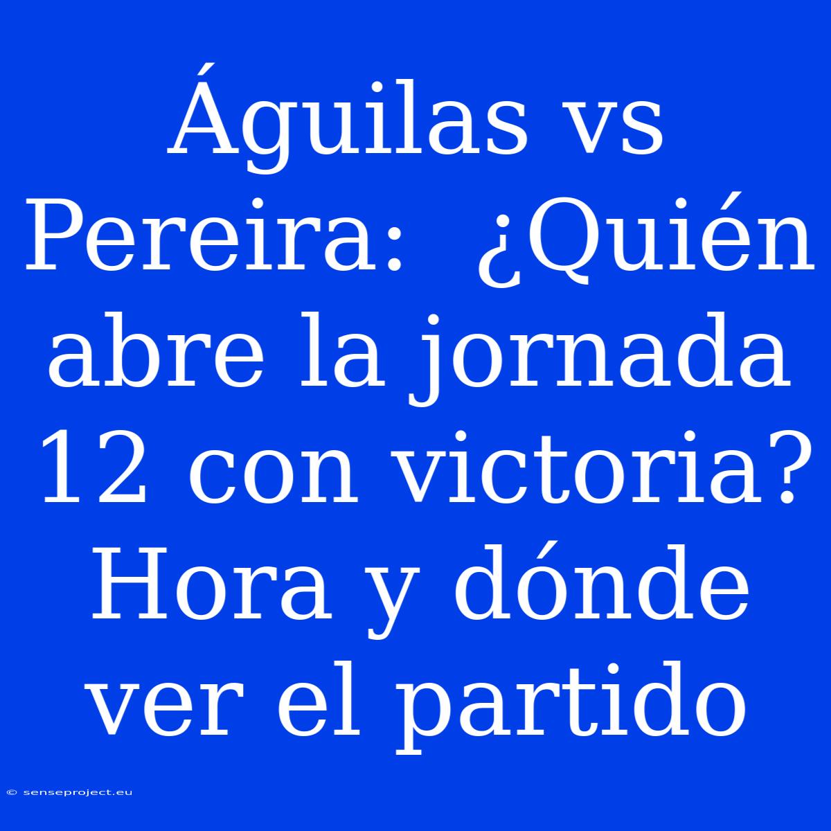 Águilas Vs Pereira:  ¿Quién Abre La Jornada 12 Con Victoria? Hora Y Dónde Ver El Partido