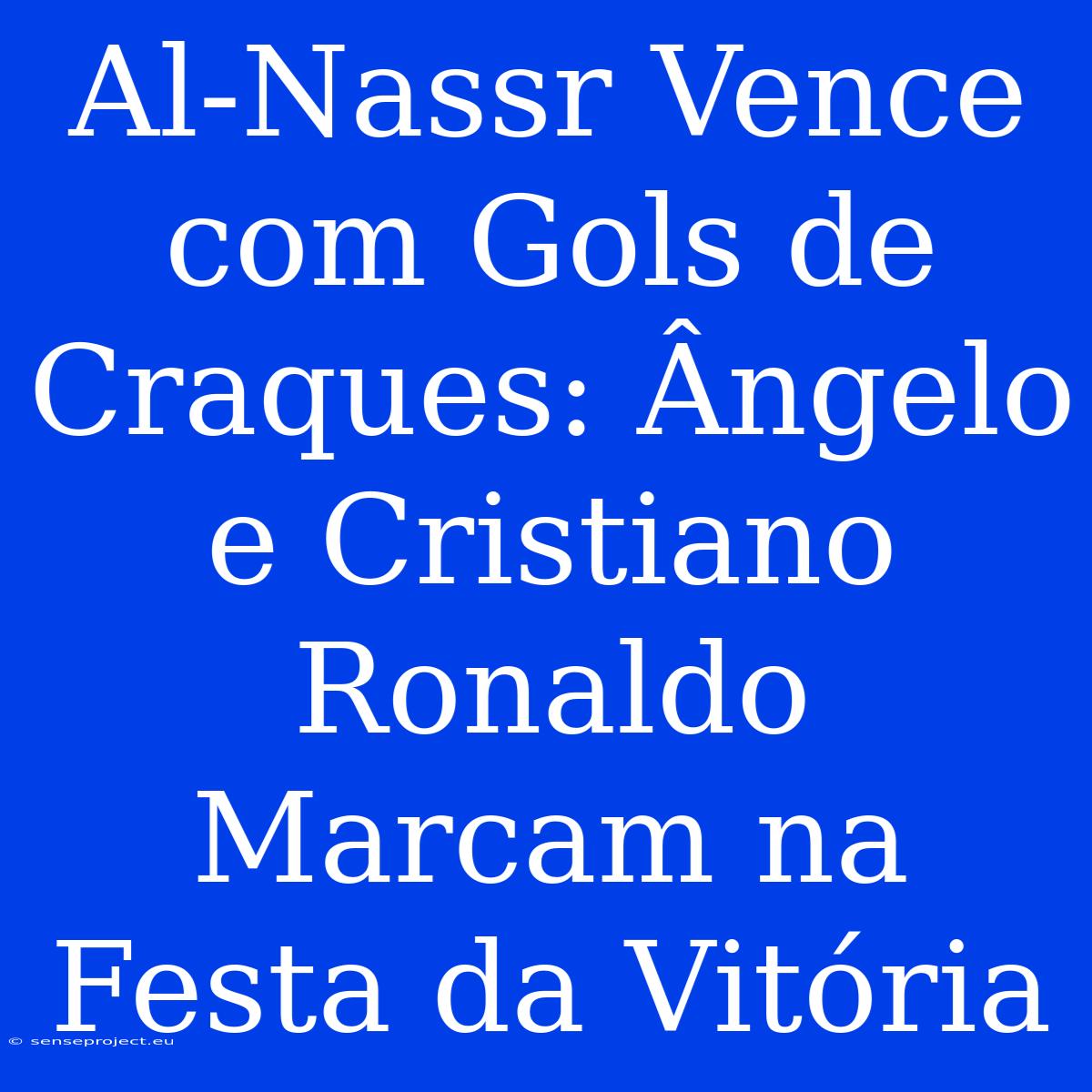 Al-Nassr Vence Com Gols De Craques: Ângelo E Cristiano Ronaldo Marcam Na Festa Da Vitória