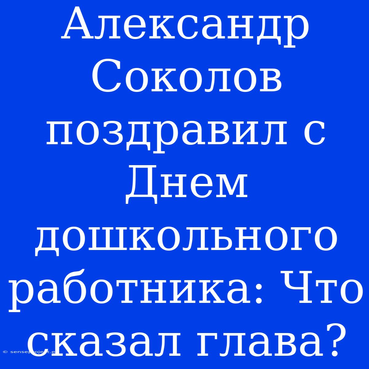 Александр Соколов Поздравил С Днем Дошкольного Работника: Что Сказал Глава?