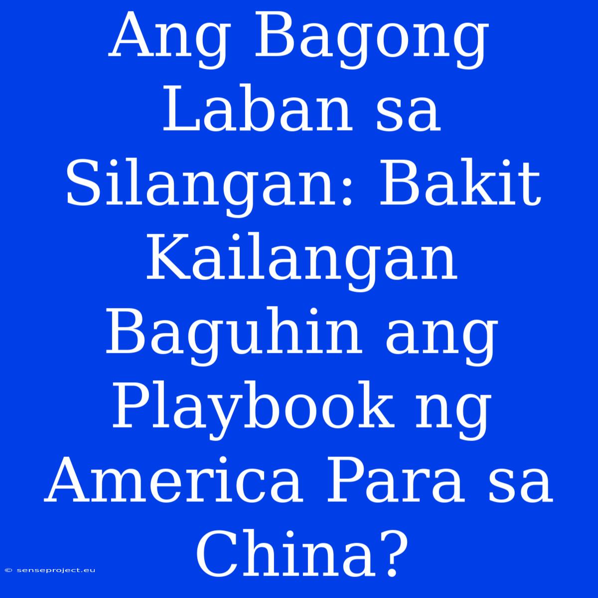 Ang Bagong Laban Sa Silangan: Bakit Kailangan Baguhin Ang Playbook Ng America Para Sa China?