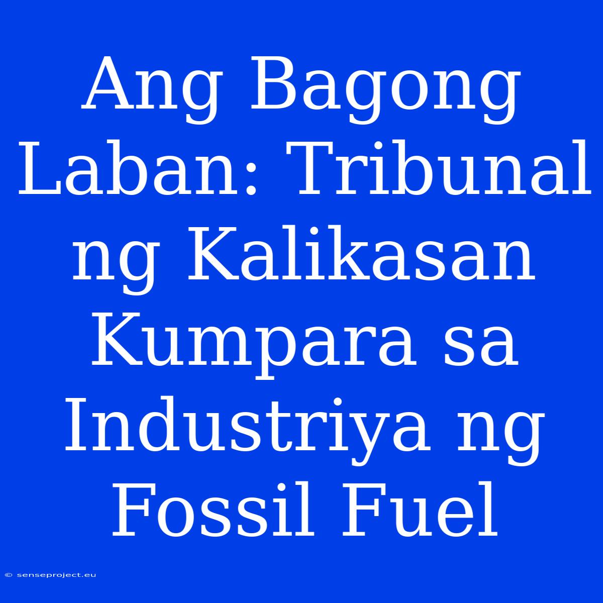 Ang Bagong Laban: Tribunal Ng Kalikasan Kumpara Sa Industriya Ng Fossil Fuel