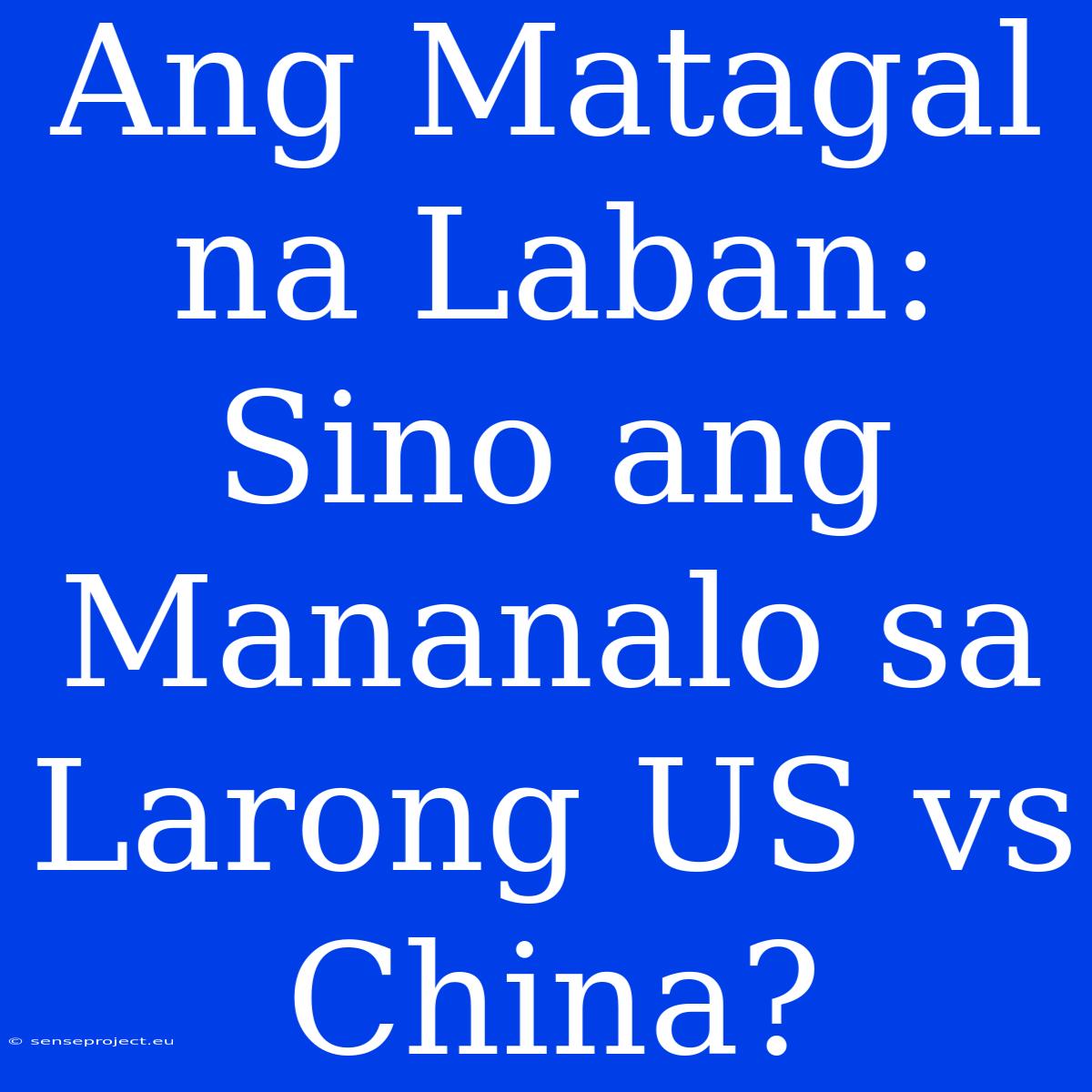 Ang Matagal Na Laban: Sino Ang Mananalo Sa Larong US Vs China?