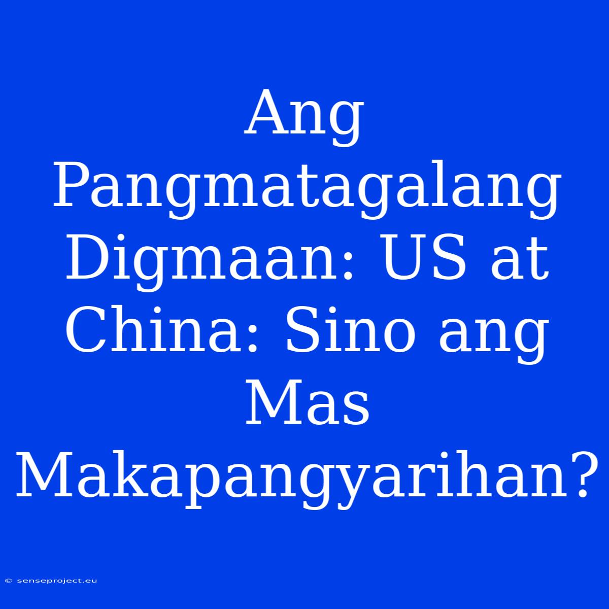 Ang Pangmatagalang Digmaan: US At China: Sino Ang Mas Makapangyarihan?