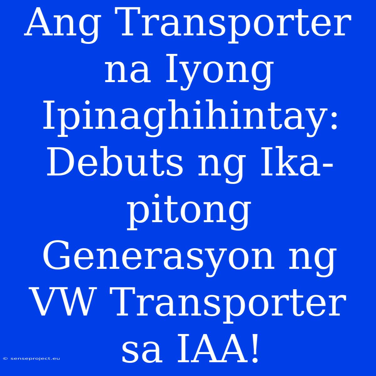 Ang Transporter Na Iyong Ipinaghihintay: Debuts Ng Ika-pitong Generasyon Ng VW Transporter Sa IAA!