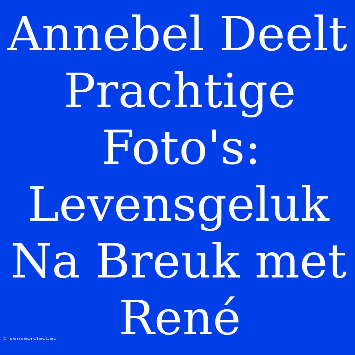 Annebel Deelt Prachtige Foto's: Levensgeluk Na Breuk Met René