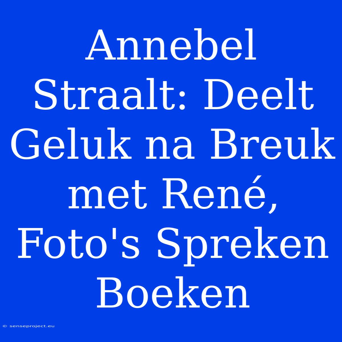 Annebel Straalt: Deelt Geluk Na Breuk Met René, Foto's Spreken Boeken