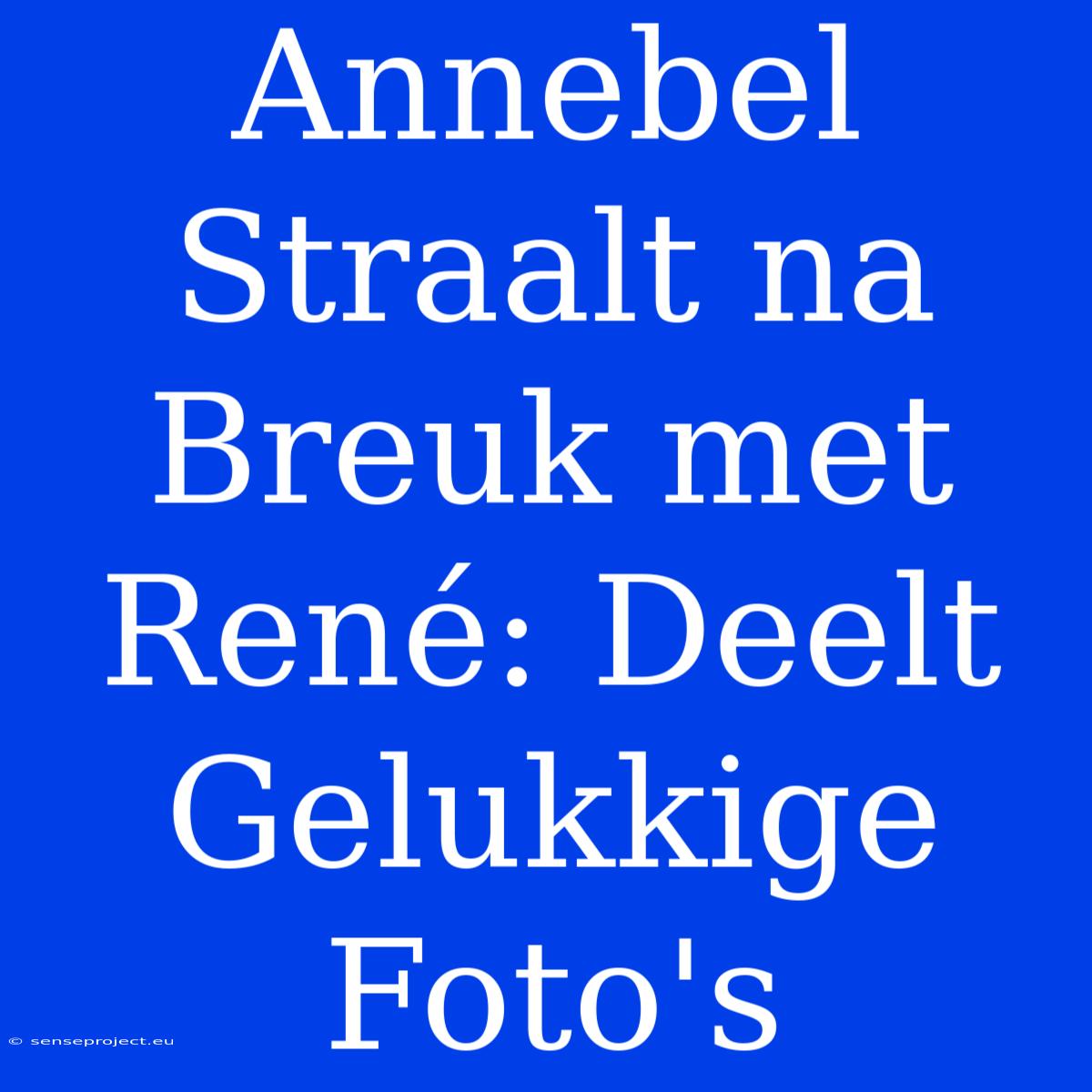 Annebel Straalt Na Breuk Met René: Deelt Gelukkige Foto's