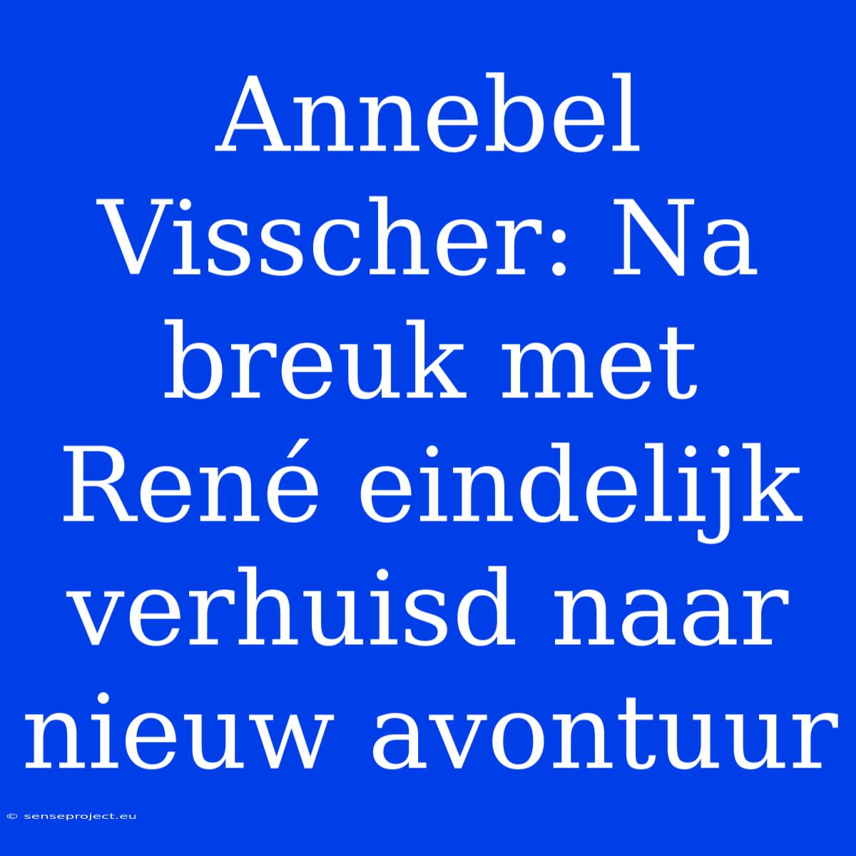 Annebel Visscher: Na Breuk Met René Eindelijk Verhuisd Naar Nieuw Avontuur