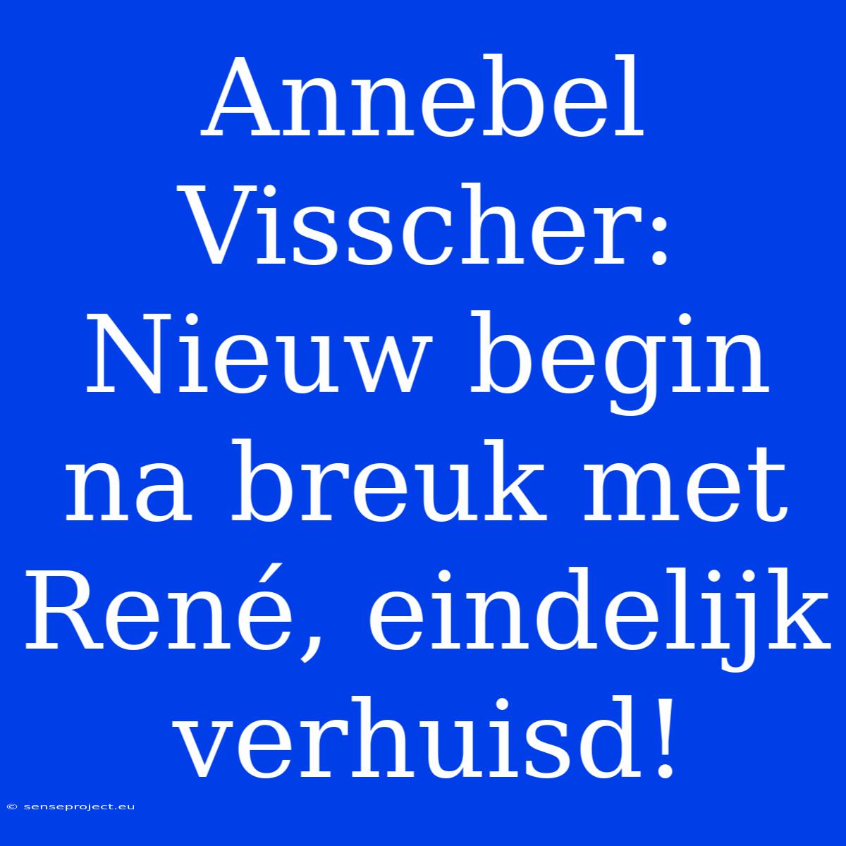 Annebel Visscher: Nieuw Begin Na Breuk Met René, Eindelijk Verhuisd!