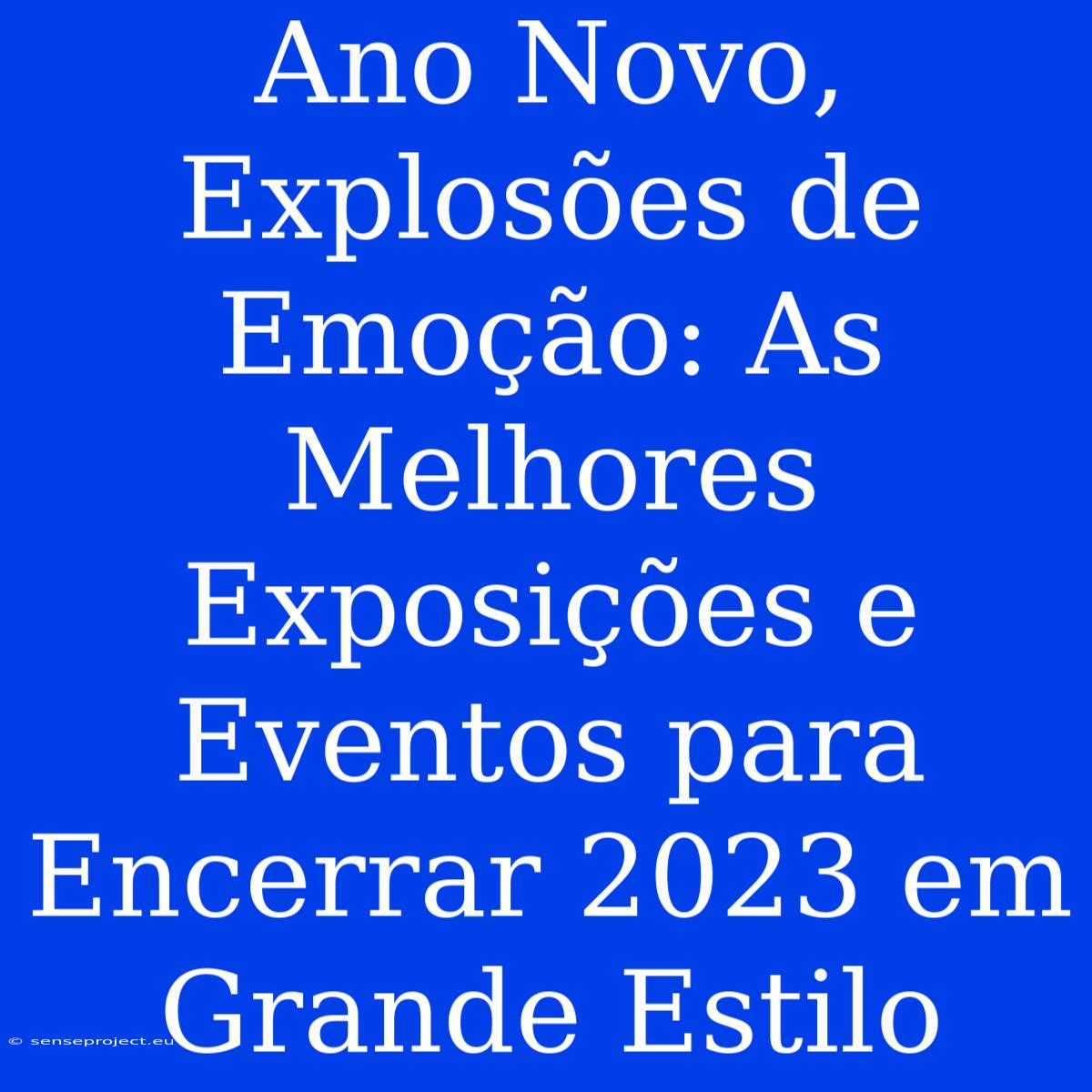 Ano Novo, Explosões De Emoção: As Melhores Exposições E Eventos Para Encerrar 2023 Em Grande Estilo