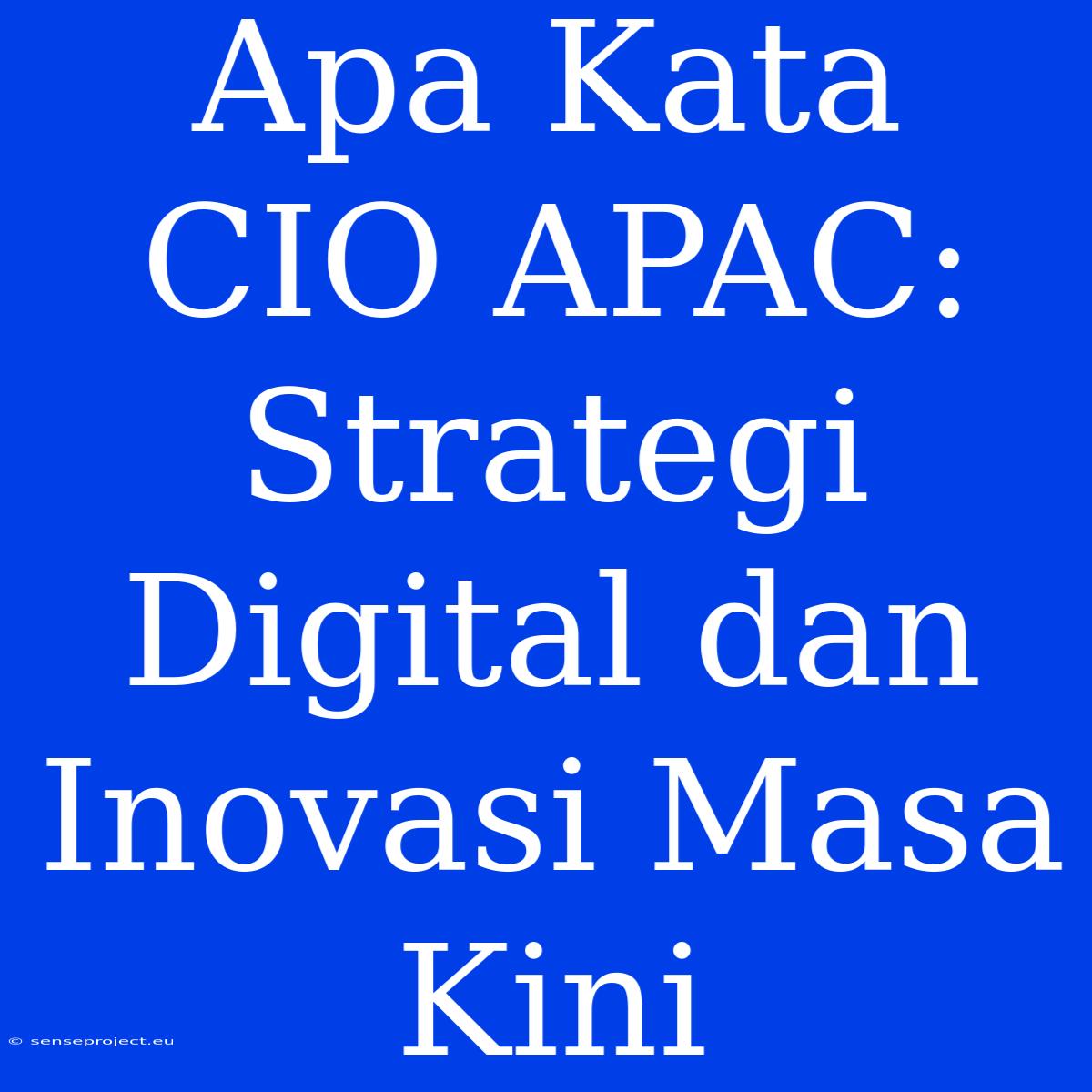 Apa Kata CIO APAC: Strategi Digital Dan Inovasi Masa Kini