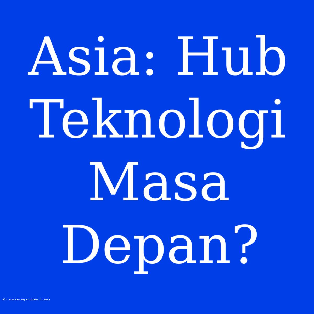 Asia: Hub Teknologi Masa Depan?