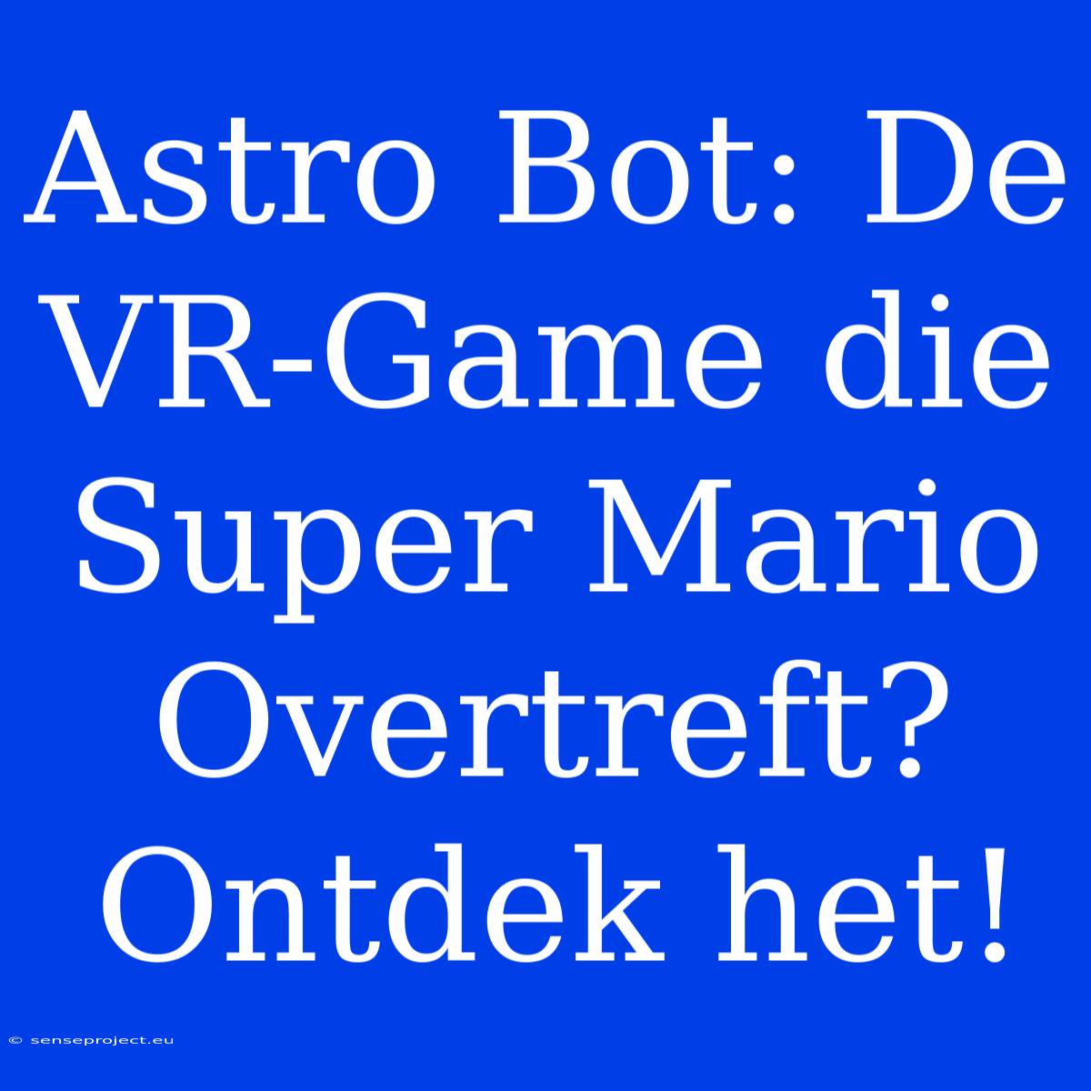 Astro Bot: De VR-Game Die Super Mario Overtreft? Ontdek Het!