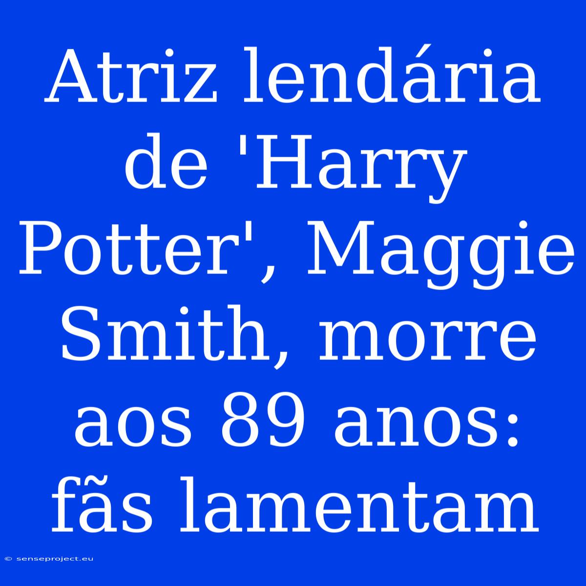 Atriz Lendária De 'Harry Potter', Maggie Smith, Morre Aos 89 Anos: Fãs Lamentam