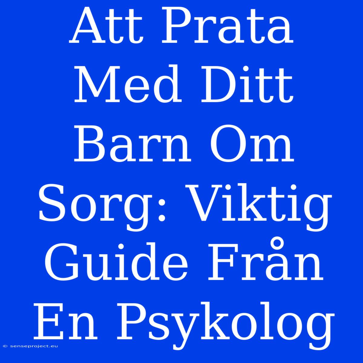 Att Prata Med Ditt Barn Om Sorg: Viktig Guide Från En Psykolog