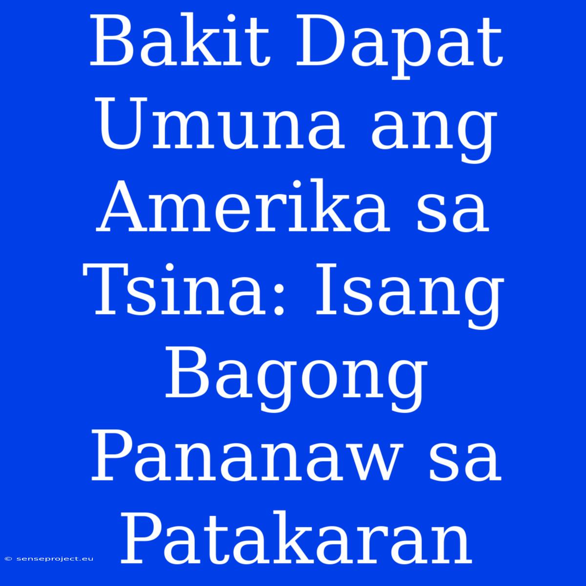 Bakit Dapat Umuna Ang Amerika Sa Tsina: Isang Bagong Pananaw Sa Patakaran