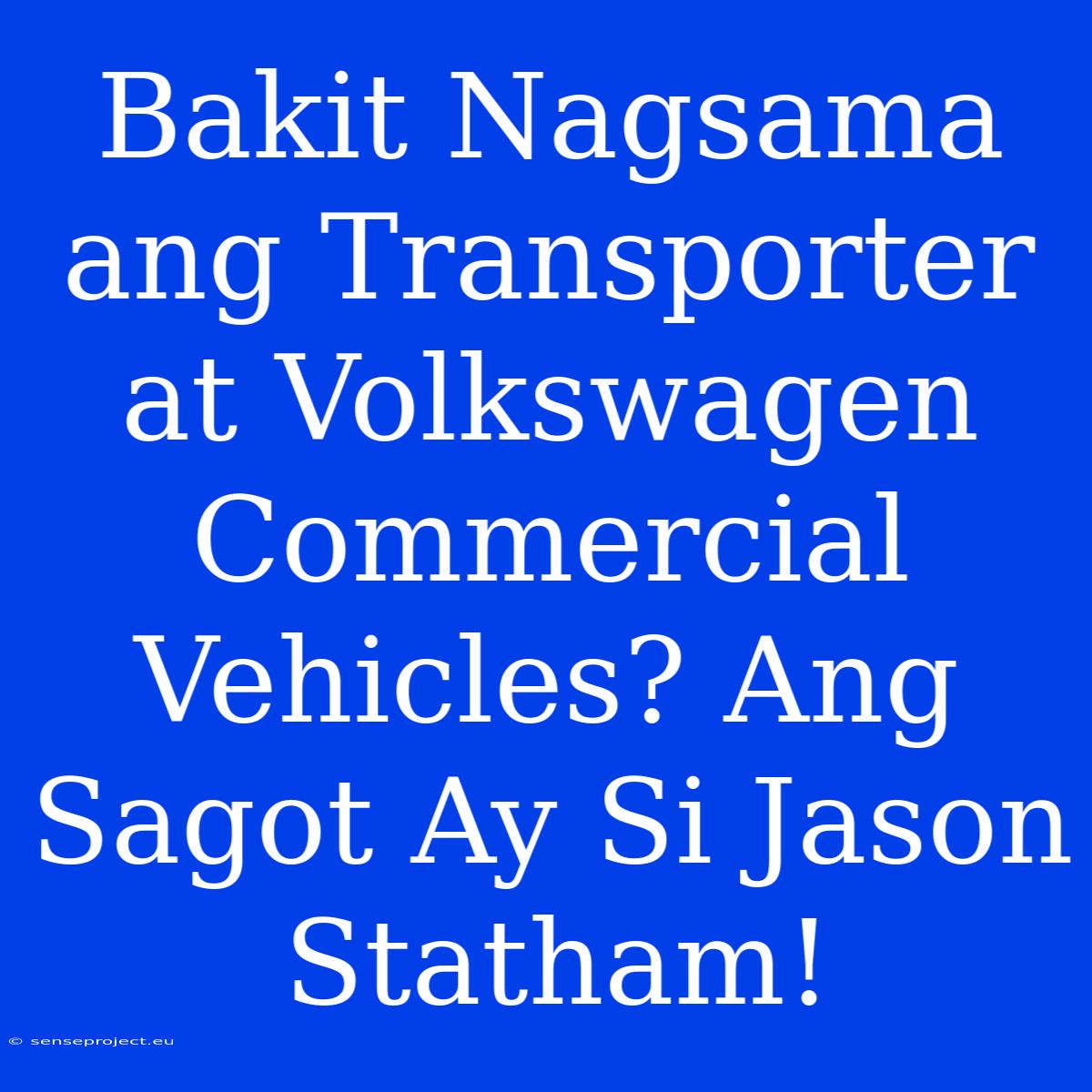 Bakit Nagsama Ang Transporter At Volkswagen Commercial Vehicles? Ang Sagot Ay Si Jason Statham!