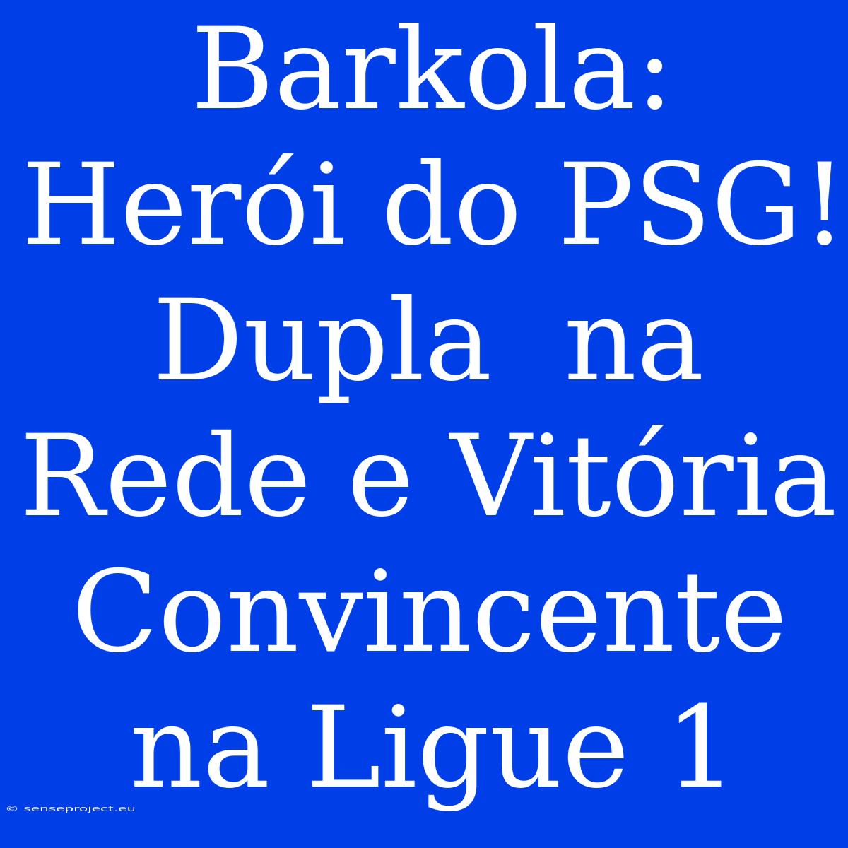 Barkola: Herói Do PSG! Dupla  Na Rede E Vitória Convincente Na Ligue 1