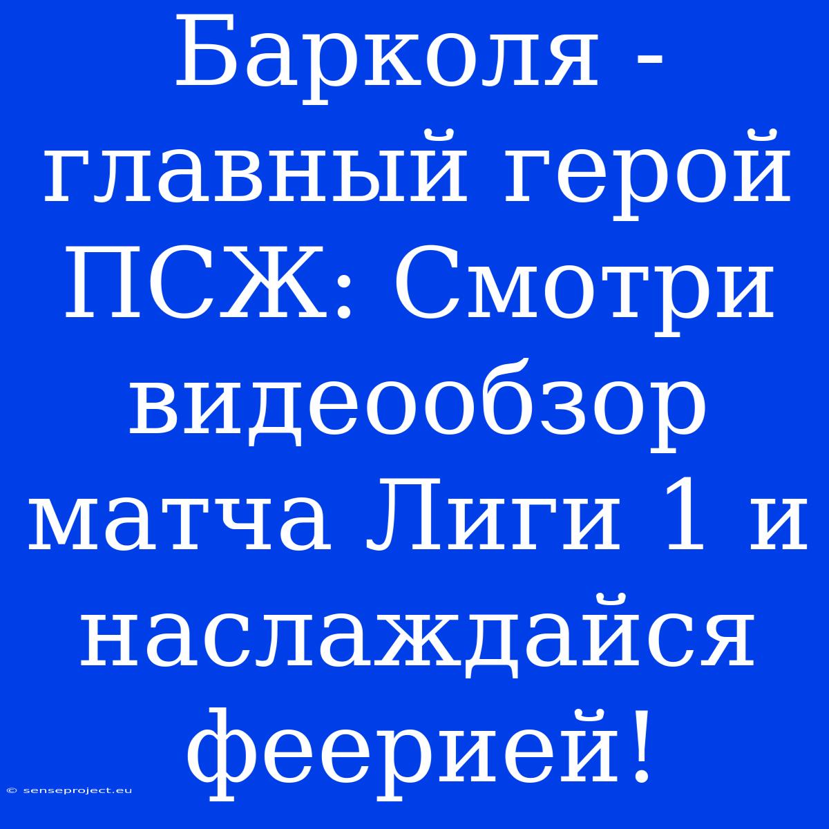 Барколя - Главный Герой ПСЖ: Смотри Видеообзор Матча Лиги 1 И Наслаждайся Феерией!