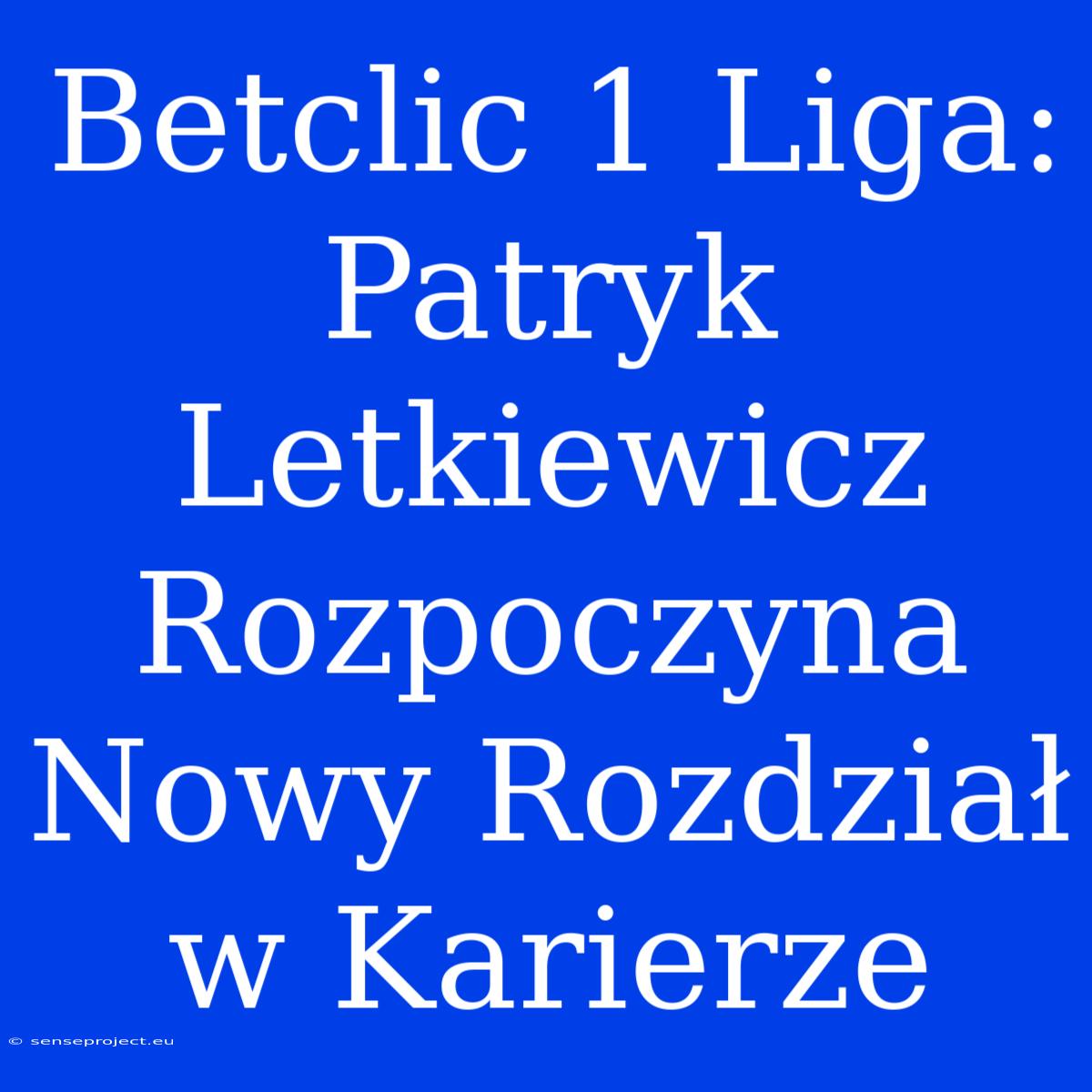 Betclic 1 Liga: Patryk Letkiewicz Rozpoczyna Nowy Rozdział W Karierze