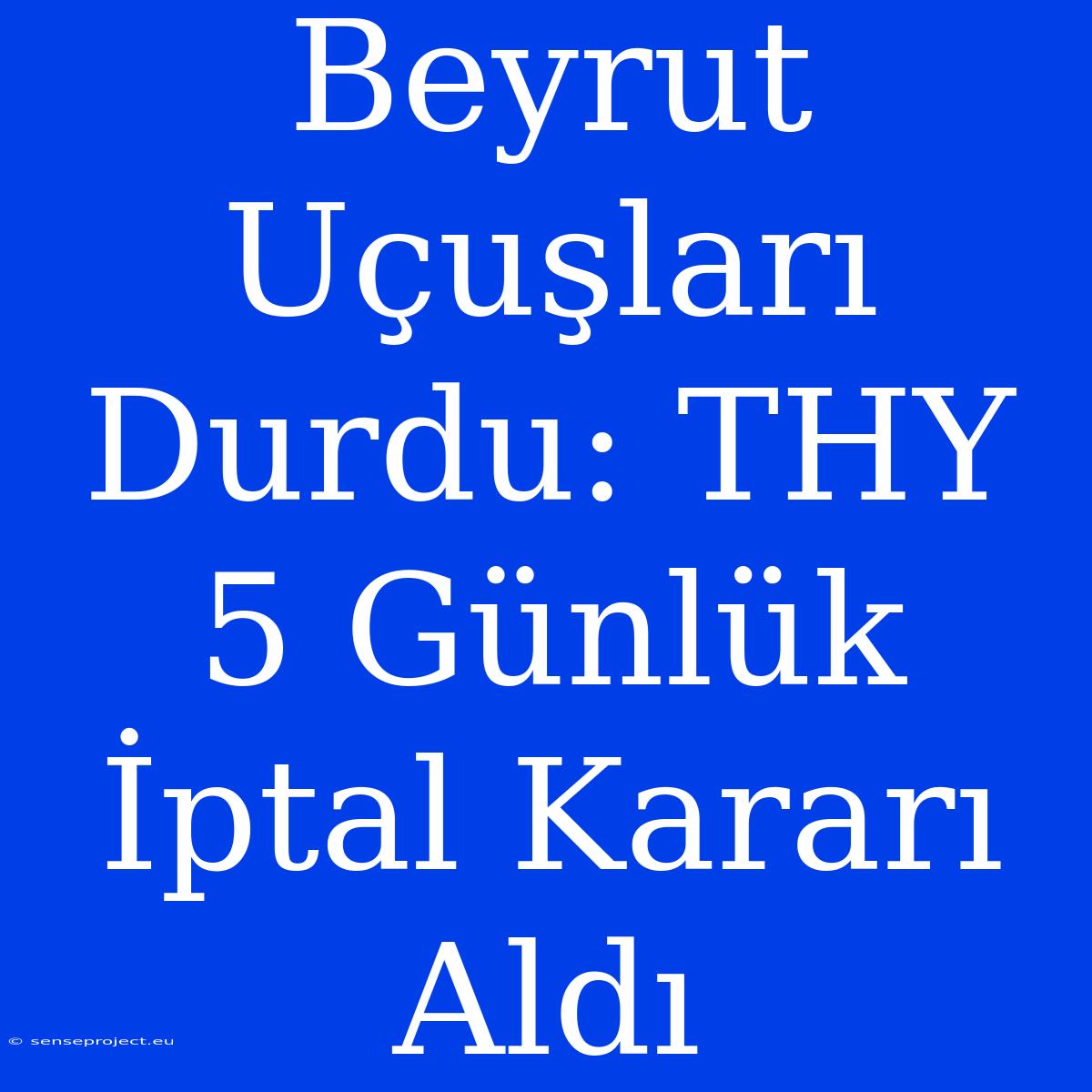 Beyrut Uçuşları Durdu: THY 5 Günlük İptal Kararı Aldı