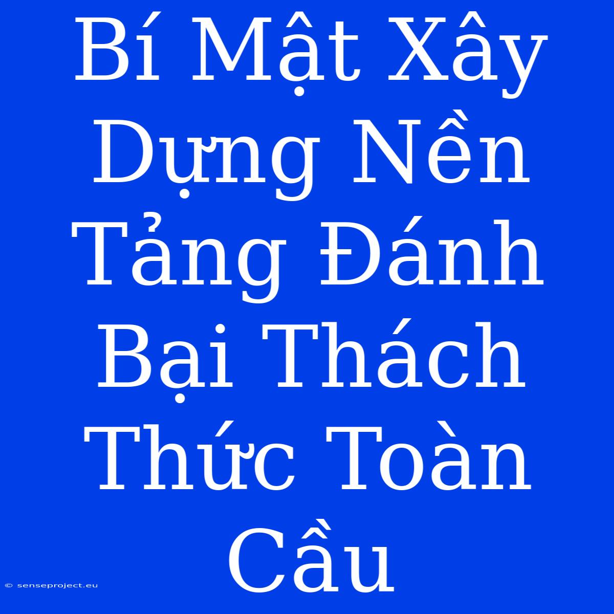 Bí Mật Xây Dựng Nền Tảng Đánh Bại Thách Thức Toàn Cầu