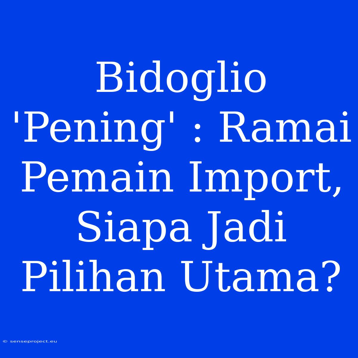 Bidoglio 'Pening' : Ramai Pemain Import, Siapa Jadi Pilihan Utama?