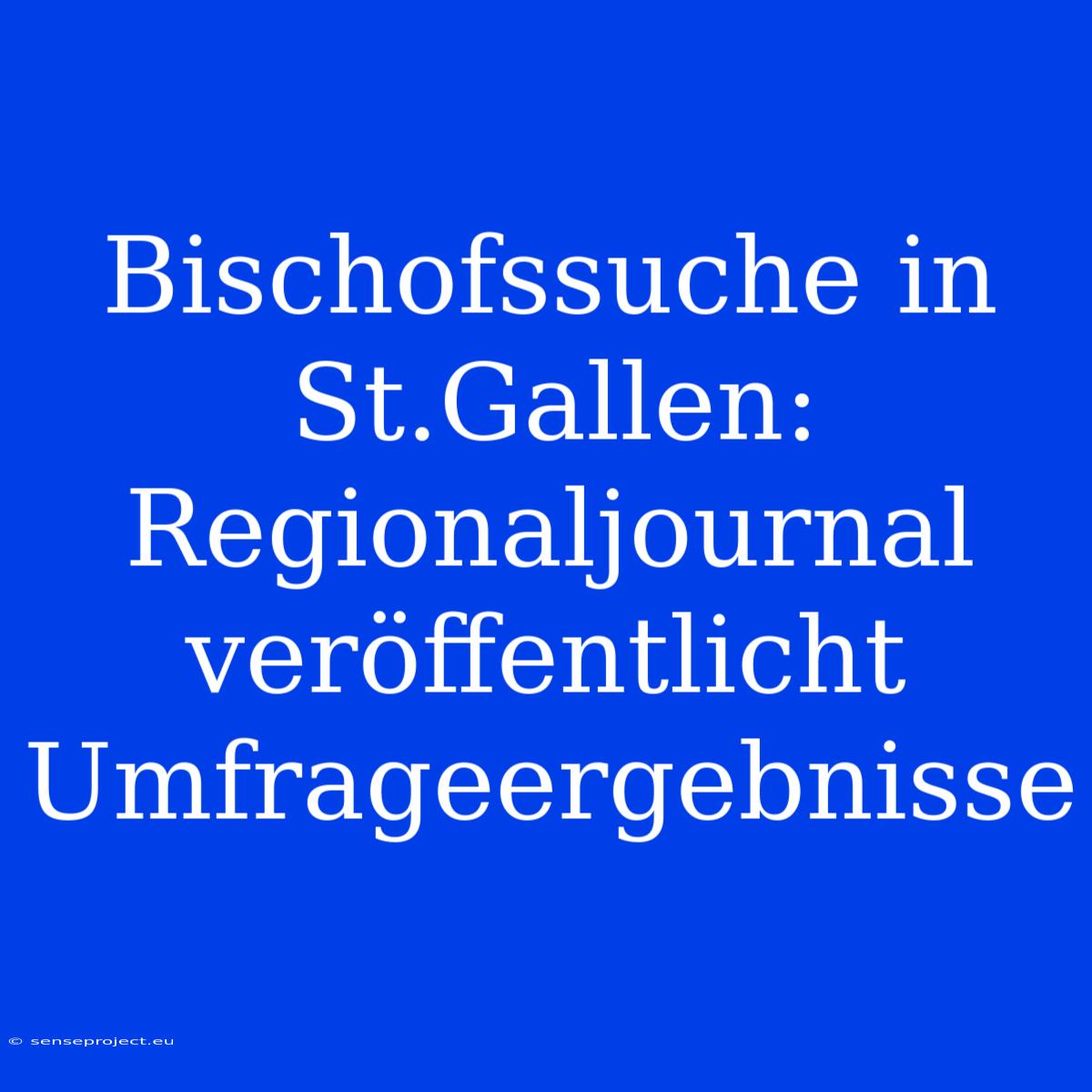 Bischofssuche In St.Gallen: Regionaljournal Veröffentlicht Umfrageergebnisse