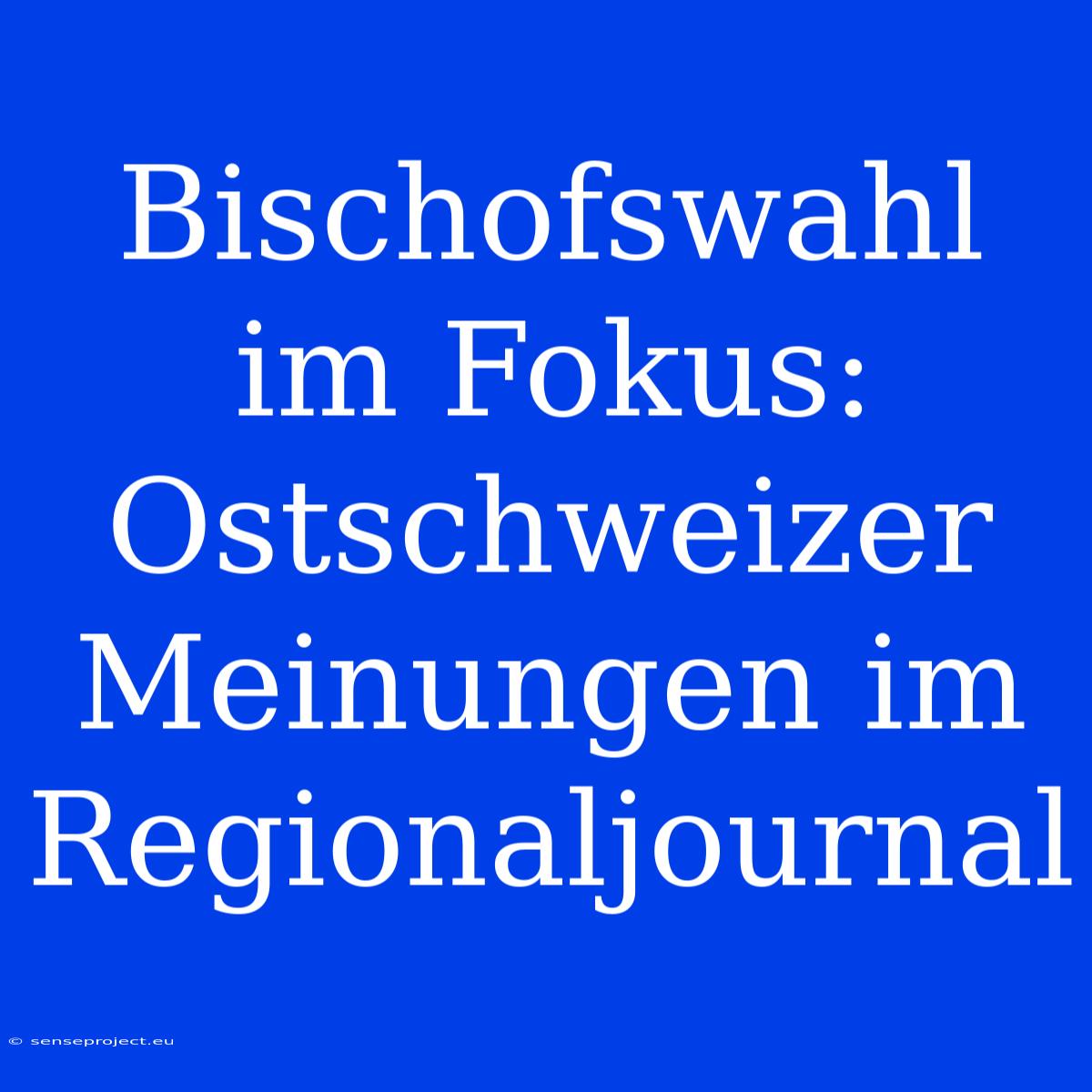 Bischofswahl Im Fokus: Ostschweizer Meinungen Im Regionaljournal