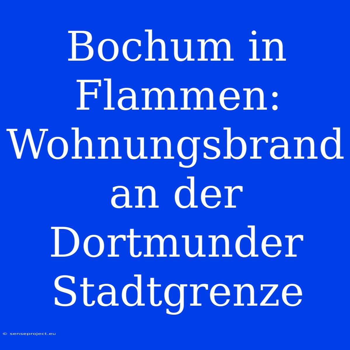 Bochum In Flammen: Wohnungsbrand An Der Dortmunder Stadtgrenze