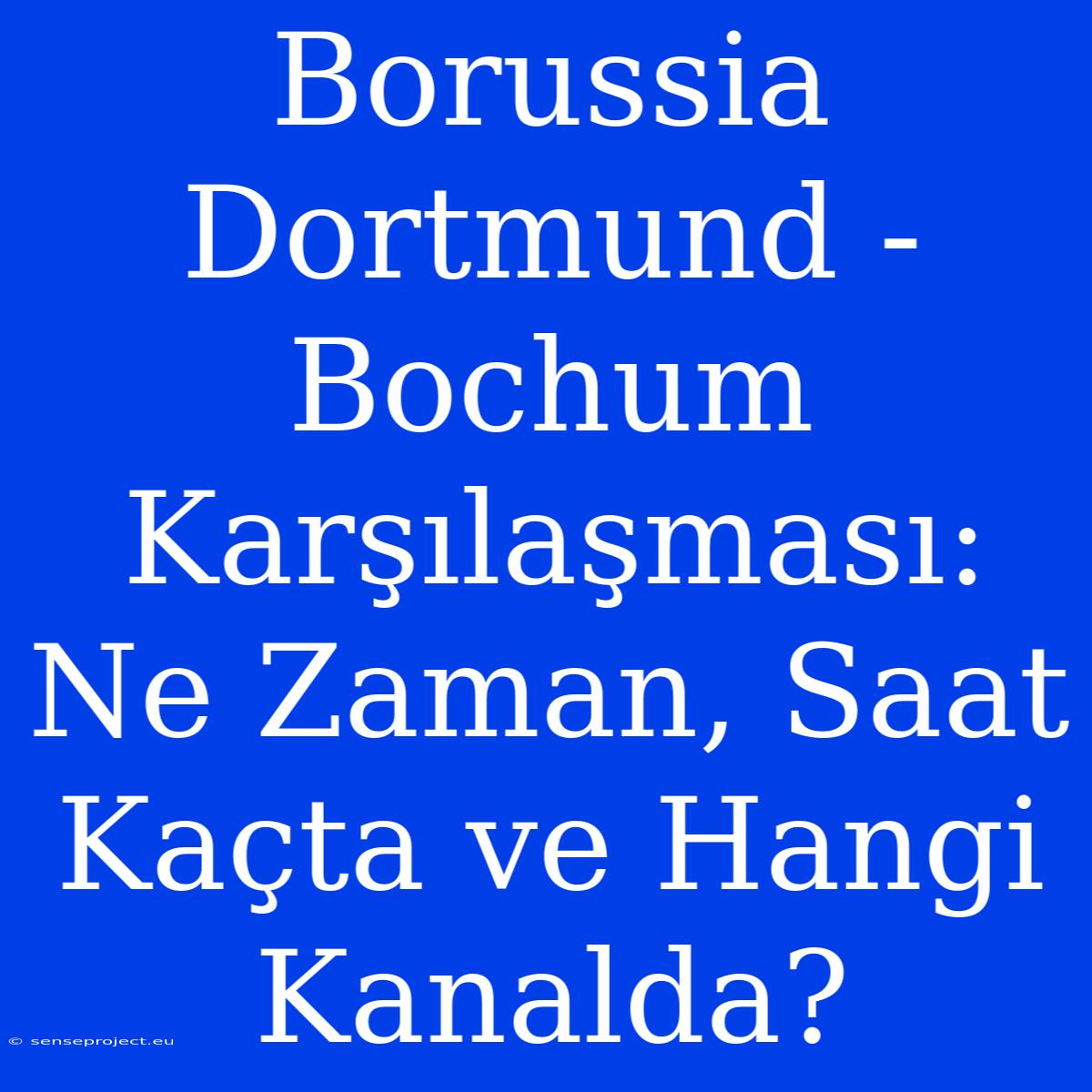 Borussia Dortmund - Bochum Karşılaşması: Ne Zaman, Saat Kaçta Ve Hangi Kanalda?