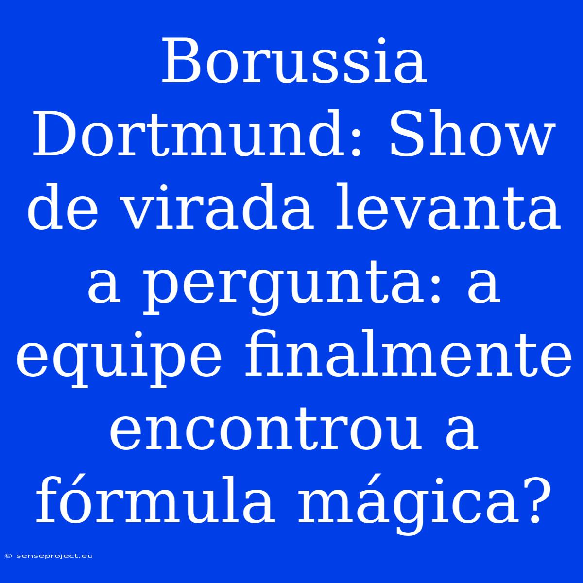 Borussia Dortmund: Show De Virada Levanta A Pergunta: A Equipe Finalmente Encontrou A Fórmula Mágica?