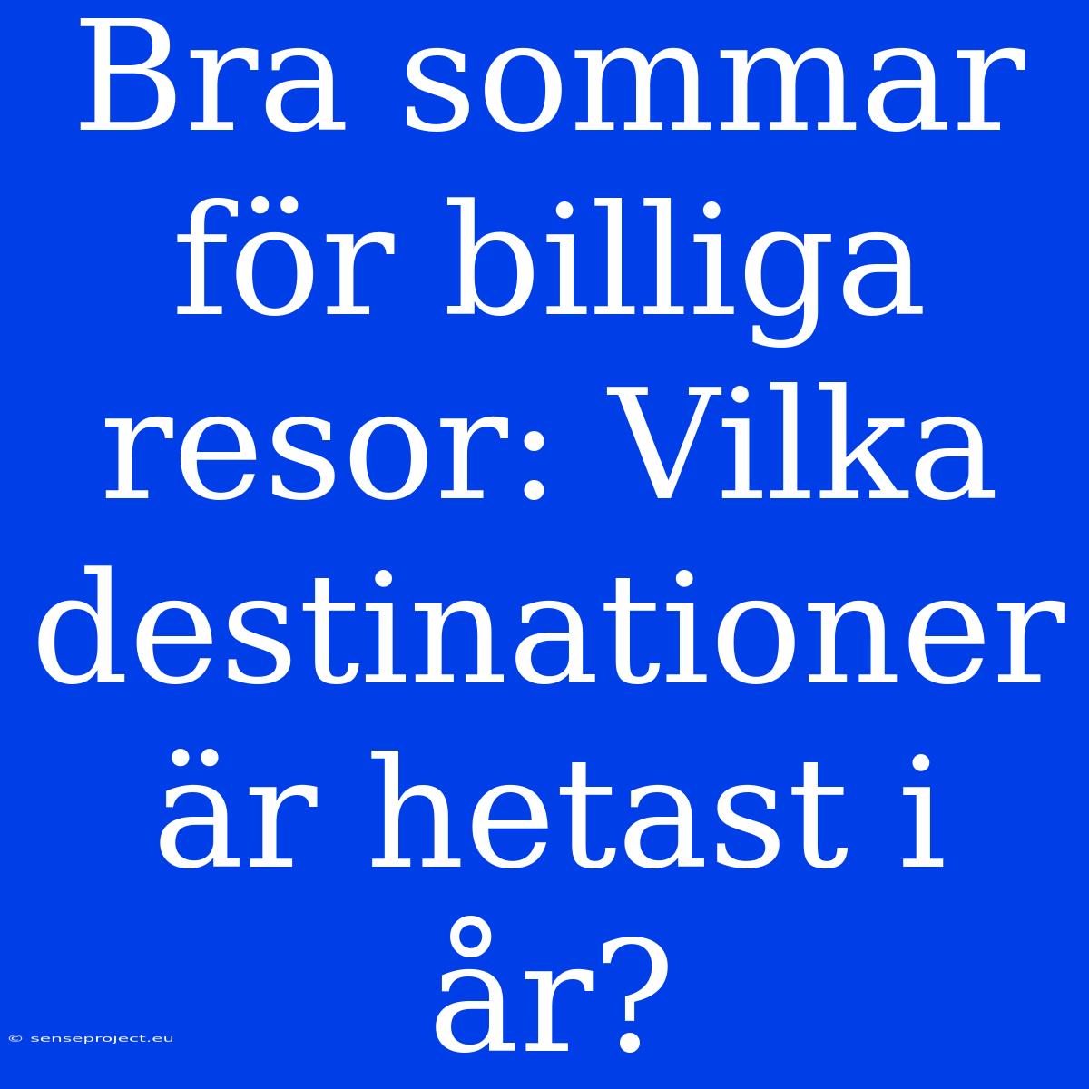 Bra Sommar För Billiga Resor: Vilka Destinationer Är Hetast I År?