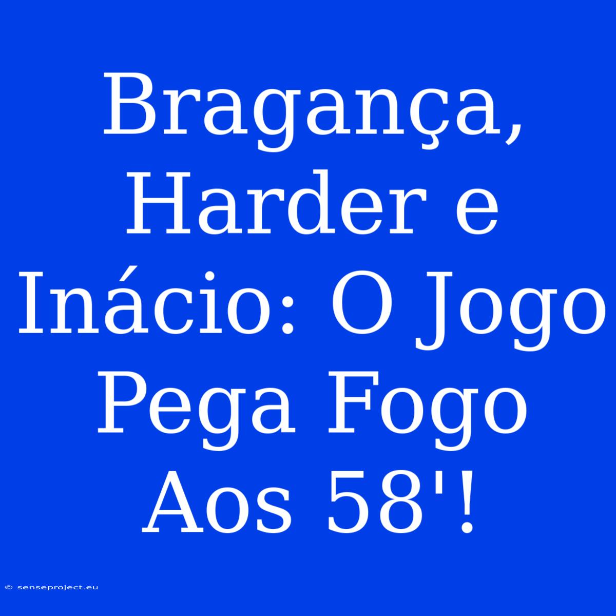 Bragança, Harder E Inácio: O Jogo Pega Fogo Aos 58'!