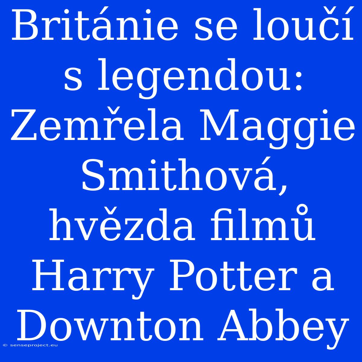 Británie Se Loučí S Legendou: Zemřela Maggie Smithová, Hvězda Filmů Harry Potter A Downton Abbey