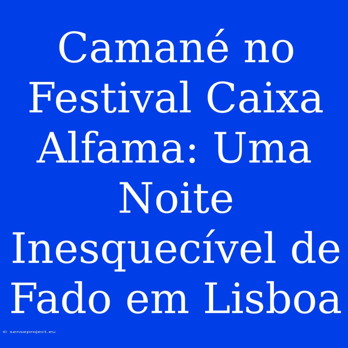 Camané No Festival Caixa Alfama: Uma Noite Inesquecível De Fado Em Lisboa